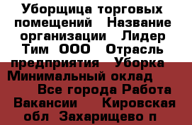 Уборщица торговых помещений › Название организации ­ Лидер Тим, ООО › Отрасль предприятия ­ Уборка › Минимальный оклад ­ 29 000 - Все города Работа » Вакансии   . Кировская обл.,Захарищево п.